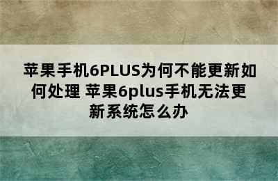 苹果手机6PLUS为何不能更新如何处理 苹果6plus手机无法更新系统怎么办